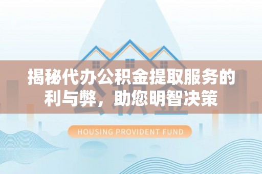 孟津揭秘代办公积金提取服务的利与弊，助您明智决策