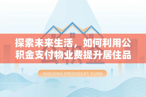 孟津探索未来生活，如何利用公积金支付物业费提升居住品质