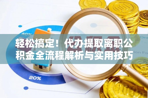孟津轻松搞定！代办提取离职公积金全流程解析与实用技巧