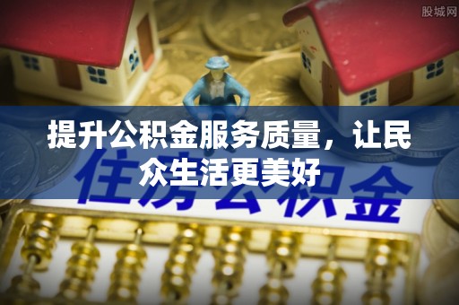 孟津提升公积金服务质量，让民众生活更美好
