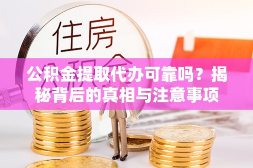 孟津公积金提取代办可靠吗？揭秘背后的真相与注意事项
