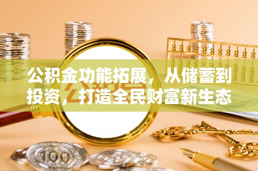 孟津公积金功能拓展，从储蓄到投资，打造全民财富新生态