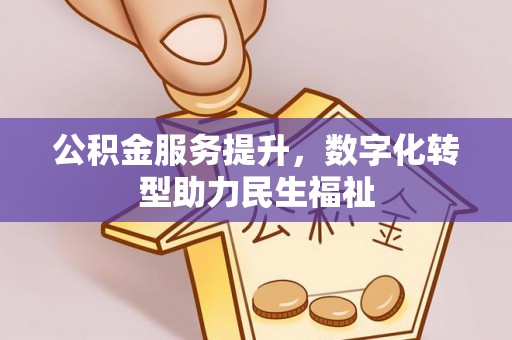 孟津公积金服务提升，数字化转型助力民生福祉