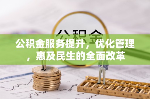 孟津公积金服务提升，优化管理，惠及民生的全面改革