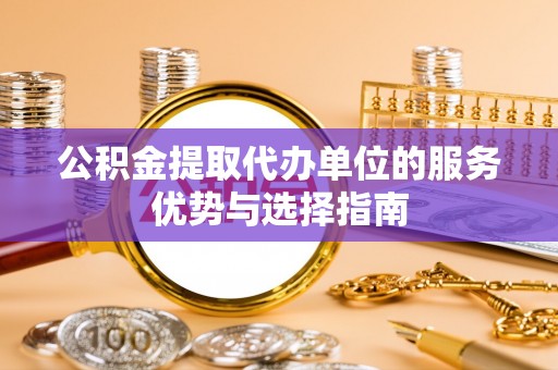 孟津公积金提取代办单位的服务优势与选择指南