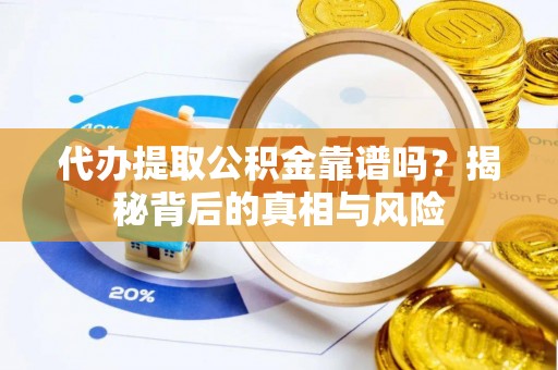 孟津代办提取公积金靠谱吗？揭秘背后的真相与风险