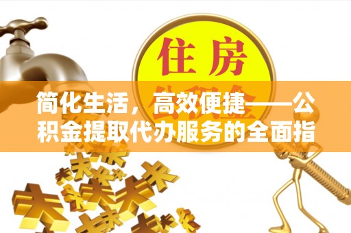 孟津简化生活，高效便捷——公积金提取代办服务的全面指南