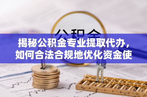 孟津揭秘公积金专业提取代办，如何合法合规地优化资金使用