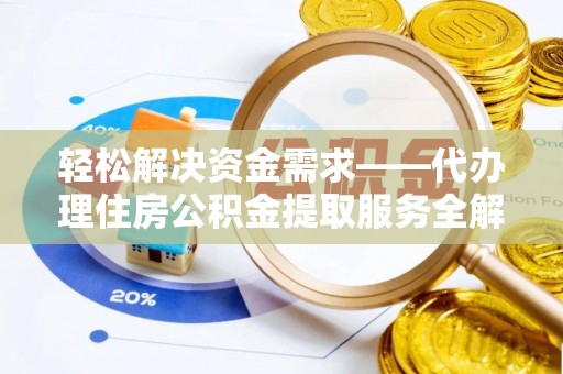 孟津轻松解决资金需求——代办理住房公积金提取服务全解析