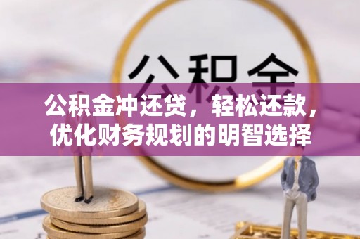 孟津公积金冲还贷，轻松还款，优化财务规划的明智选择