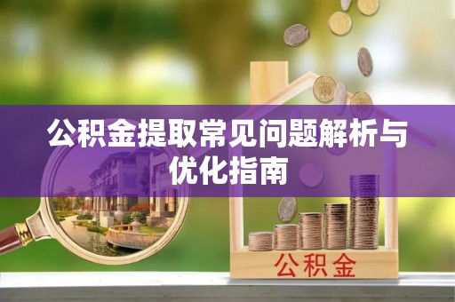 孟津公积金提取常见问题解析与优化指南