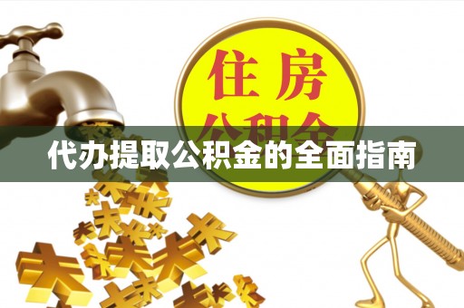 孟津代办提取公积金的全面指南