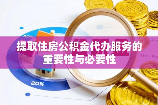 孟津提取住房公积金代办服务的重要性与必要性