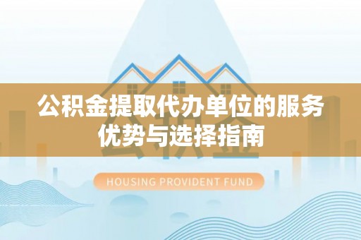 孟津公积金提取代办单位的服务优势与选择指南