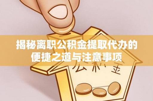 孟津揭秘离职公积金提取代办的便捷之道与注意事项