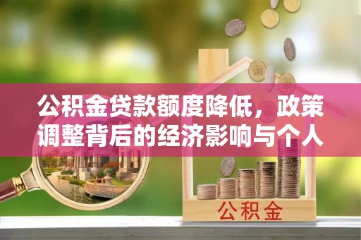 孟津公积金贷款额度降低，政策调整背后的经济影响与个人应对策略