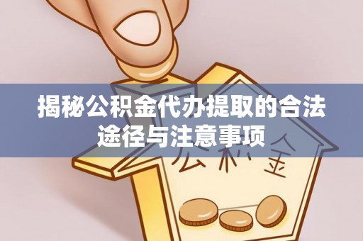 孟津揭秘公积金代办提取的合法途径与注意事项