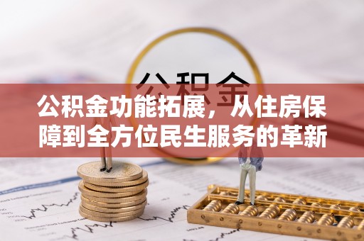 孟津公积金功能拓展，从住房保障到全方位民生服务的革新之路