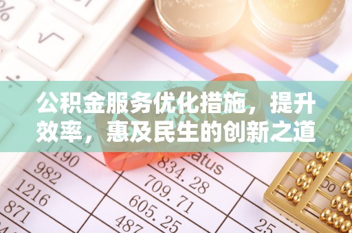 孟津公积金服务优化措施，提升效率，惠及民生的创新之道