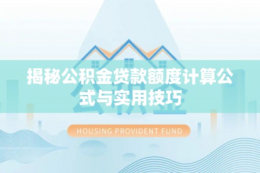 孟津揭秘公积金贷款额度计算公式与实用技巧