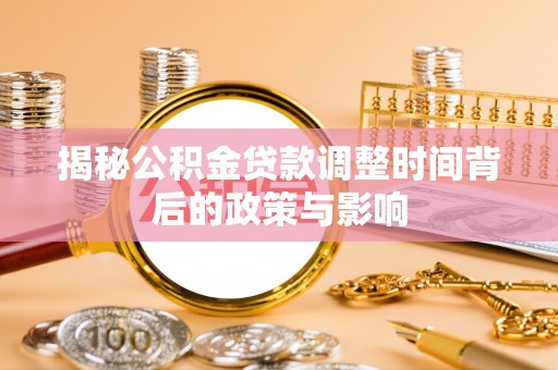 孟津揭秘公积金贷款调整时间背后的政策与影响