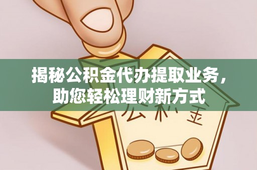 孟津揭秘公积金代办提取业务，助您轻松理财新方式