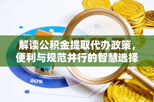 孟津解读公积金提取代办政策，便利与规范并行的智慧选择