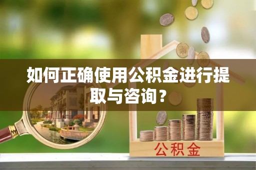 孟津如何正确使用公积金进行提取与咨询？
