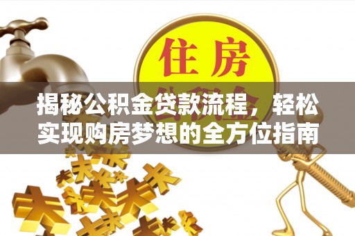 孟津揭秘公积金贷款流程，轻松实现购房梦想的全方位指南