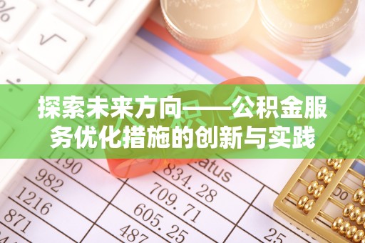 孟津探索未来方向——公积金服务优化措施的创新与实践