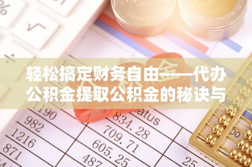 孟津轻松搞定财务自由——代办公积金提取公积金的秘诀与技巧