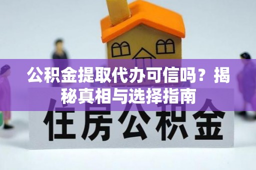 孟津公积金提取代办可信吗？揭秘真相与选择指南