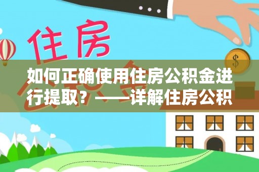 孟津如何正确使用住房公积金进行提取？——详解住房公积金代办提取流程与注意事项