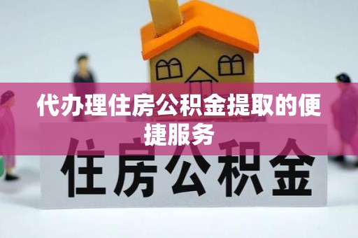 孟津代办理住房公积金提取的便捷服务