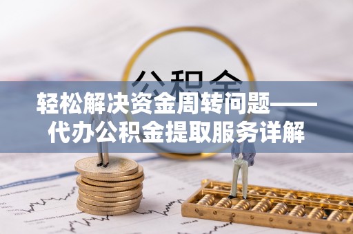 孟津轻松解决资金周转问题——代办公积金提取服务详解