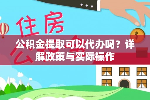 孟津公积金提取可以代办吗？详解政策与实际操作