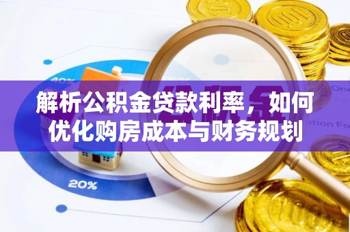 孟津解析公积金贷款利率，如何优化购房成本与财务规划