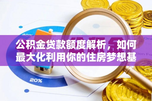孟津公积金贷款额度解析，如何最大化利用你的住房梦想基金