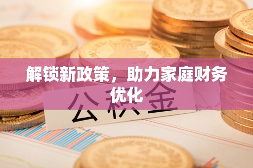 孟津解锁新政策，助力家庭财务优化