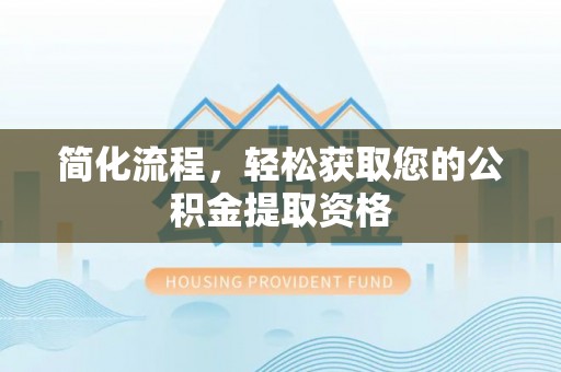 孟津简化流程，轻松获取您的公积金提取资格