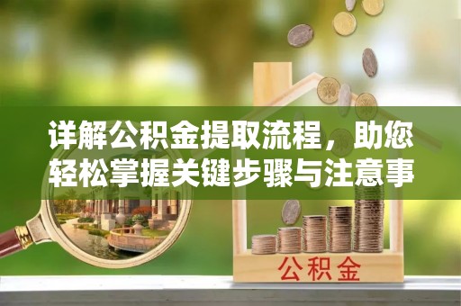 孟津详解公积金提取流程，助您轻松掌握关键步骤与注意事项