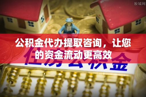 孟津公积金代办提取咨询，让您的资金流动更高效