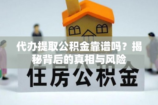 孟津代办提取公积金靠谱吗？揭秘背后的真相与风险