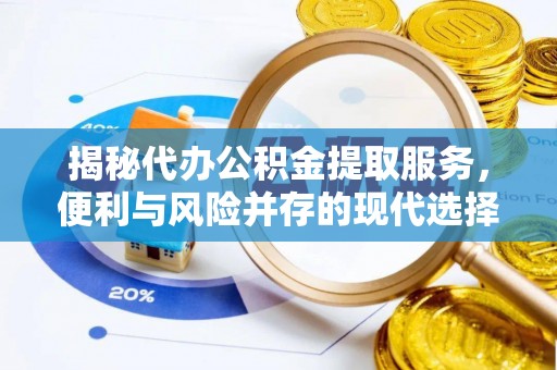 孟津揭秘代办公积金提取服务，便利与风险并存的现代选择