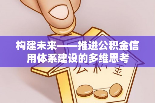 孟津构建未来——推进公积金信用体系建设的多维思考
