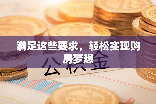 孟津满足这些要求，轻松实现购房梦想