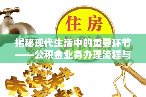 孟津揭秘现代生活中的重要环节——公积金业务办理流程与实用技巧