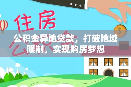 孟津公积金异地贷款，打破地域限制，实现购房梦想