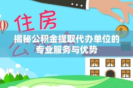 孟津揭秘公积金提取代办单位的专业服务与优势