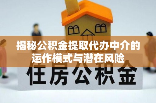 孟津揭秘公积金提取代办中介的运作模式与潜在风险